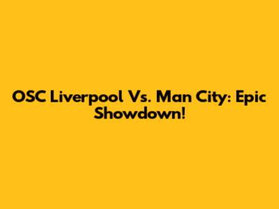 OSC Liverpool Vs. Man City: Epic Showdown!