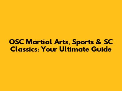 OSC Martial Arts, Sports & SC Classics: Your Ultimate Guide