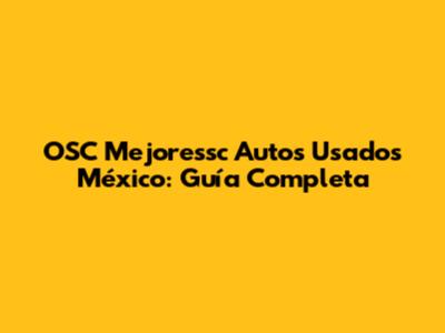 OSC Mejoressc Autos Usados México: Guía Completa
