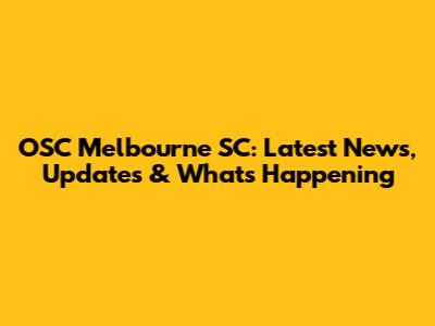 OSC Melbourne SC: Latest News, Updates & What's Happening