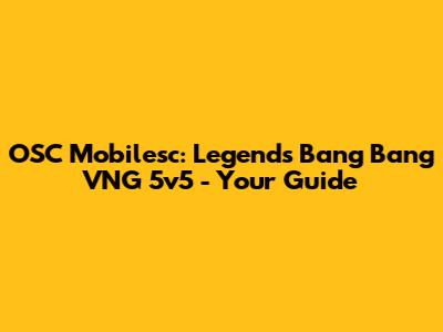 OSC Mobilesc: Legends Bang Bang VNG 5v5 - Your Guide
