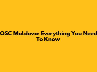 OSC Moldova: Everything You Need To Know