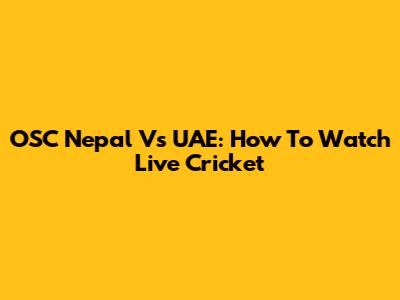 OSC Nepal Vs UAE: How To Watch Live Cricket