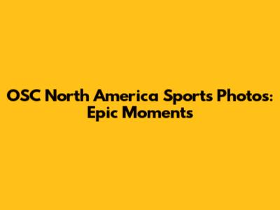 OSC North America Sports Photos: Epic Moments
