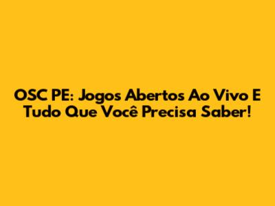 OSC PE: Jogos Abertos Ao Vivo E Tudo Que Você Precisa Saber!