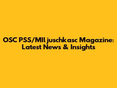 OSC PSS/MIljuschkasc Magazine: Latest News & Insights