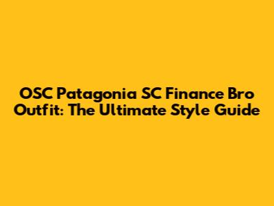OSC Patagonia SC Finance Bro Outfit: The Ultimate Style Guide