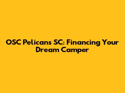 OSC Pelicans SC: Financing Your Dream Camper
