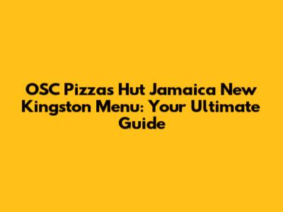 OSC Pizza's Hut Jamaica New Kingston Menu: Your Ultimate Guide