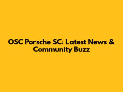 OSC Porsche SC: Latest News & Community Buzz