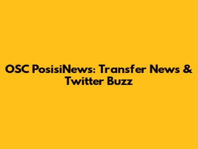 OSC PosisiNews: Transfer News & Twitter Buzz