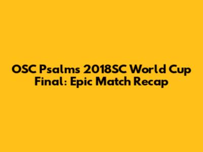OSC Psalms 2018SC World Cup Final: Epic Match Recap