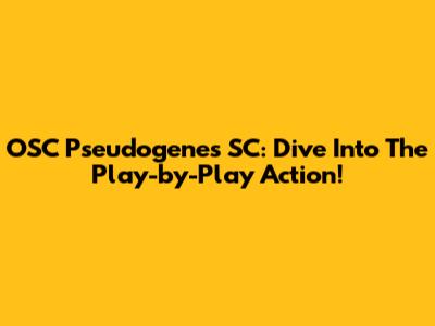 OSC Pseudogenes SC: Dive Into The Play-by-Play Action!