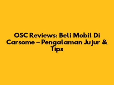 OSC Reviews: Beli Mobil Di Carsome – Pengalaman Jujur & Tips