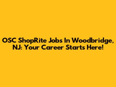 OSC ShopRite Jobs In Woodbridge, NJ: Your Career Starts Here!