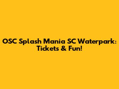 OSC Splash Mania SC Waterpark: Tickets & Fun!