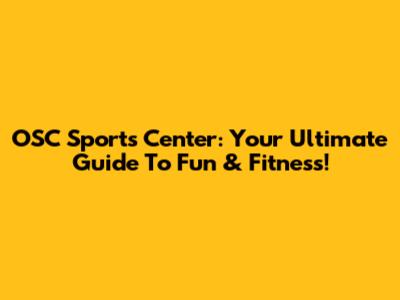 OSC Sports Center: Your Ultimate Guide To Fun & Fitness!
