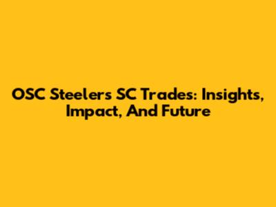 OSC Steelers SC Trades: Insights, Impact, And Future