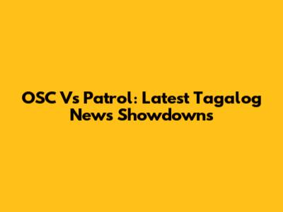 OSC Vs Patrol: Latest Tagalog News Showdowns