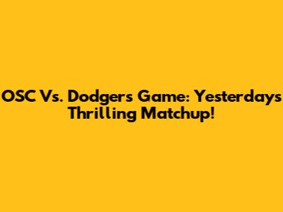 OSC Vs. Dodgers Game: Yesterday's Thrilling Matchup!