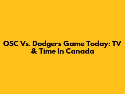 OSC Vs. Dodgers Game Today: TV & Time In Canada