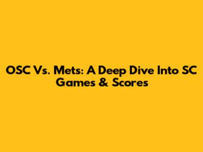 OSC Vs. Mets: A Deep Dive Into SC Games & Scores