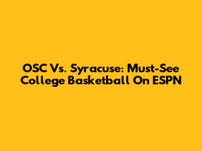 OSC Vs. Syracuse: Must-See College Basketball On ESPN