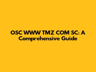 OSC WWW TMZ COM SC: A Comprehensive Guide