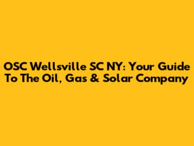OSC Wellsville SC NY: Your Guide To The Oil, Gas & Solar Company