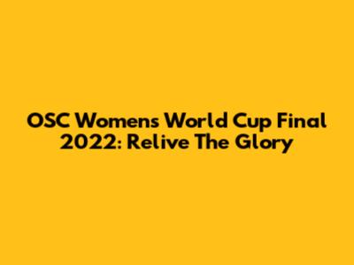 OSC Women's World Cup Final 2022: Relive The Glory