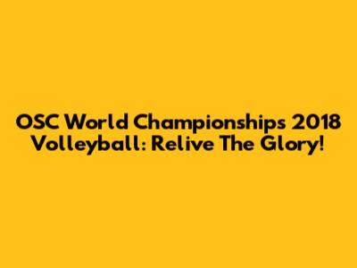 OSC World Championships 2018 Volleyball: Relive The Glory!