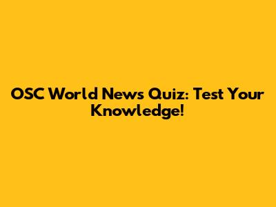 OSC World News Quiz: Test Your Knowledge!
