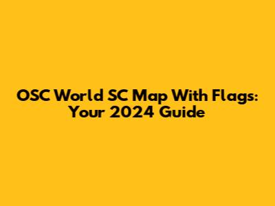 OSC World SC Map With Flags: Your 2024 Guide