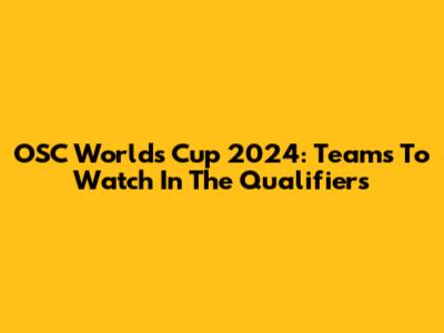 OSC Worlds Cup 2024: Teams To Watch In The Qualifiers
