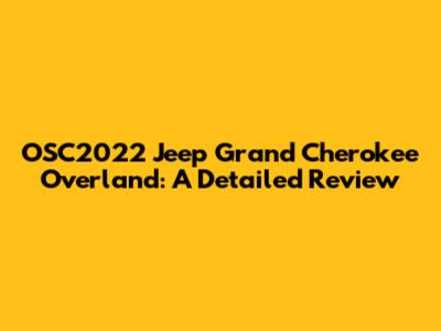 OSC2022 Jeep Grand Cherokee Overland: A Detailed Review