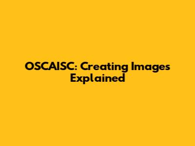 OSCAISC: Creating Images Explained