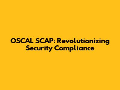 OSCAL SCAP: Revolutionizing Security Compliance