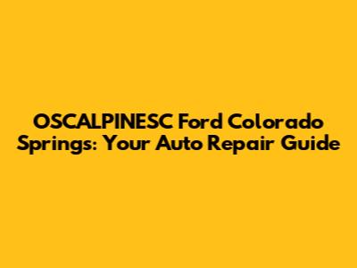 OSCALPINESC Ford Colorado Springs: Your Auto Repair Guide