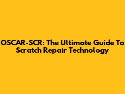 OSCAR-SCR: The Ultimate Guide To Scratch Repair Technology