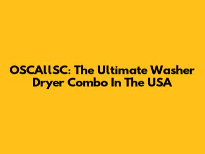 OSCAllSC: The Ultimate Washer Dryer Combo In The USA