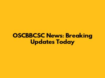 OSCBBCSC News: Breaking Updates Today