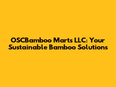 OSCBamboo Marts LLC: Your Sustainable Bamboo Solutions