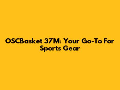 OSCBasket 37M: Your Go-To For Sports Gear