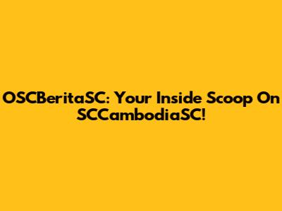 OSCBeritaSC: Your Inside Scoop On SCCambodiaSC!