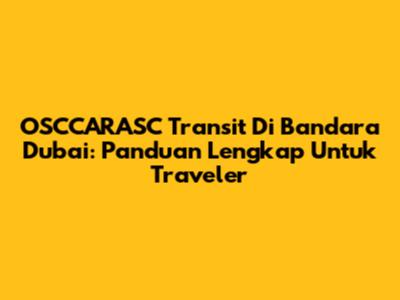 OSCCARASC Transit Di Bandara Dubai: Panduan Lengkap Untuk Traveler