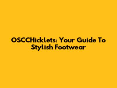 OSCCHicklets: Your Guide To Stylish Footwear