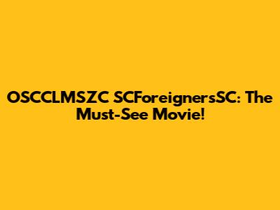 OSCCLMSZC SCForeignersSC: The Must-See Movie!