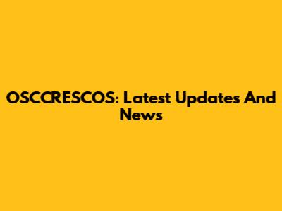 OSCCRESCOS: Latest Updates And News