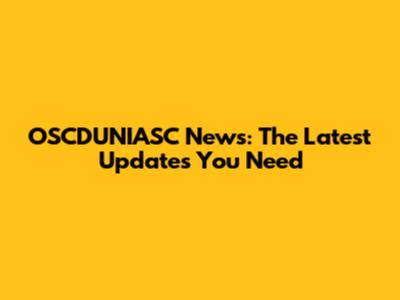OSCDUNIASC News: The Latest Updates You Need