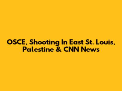 OSCE, Shooting In East St. Louis, Palestine & CNN News